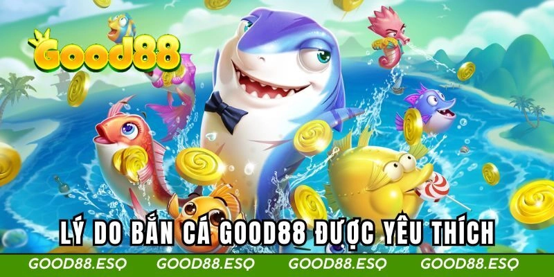 Lý do bắn cá GOOD88 được yêu thích