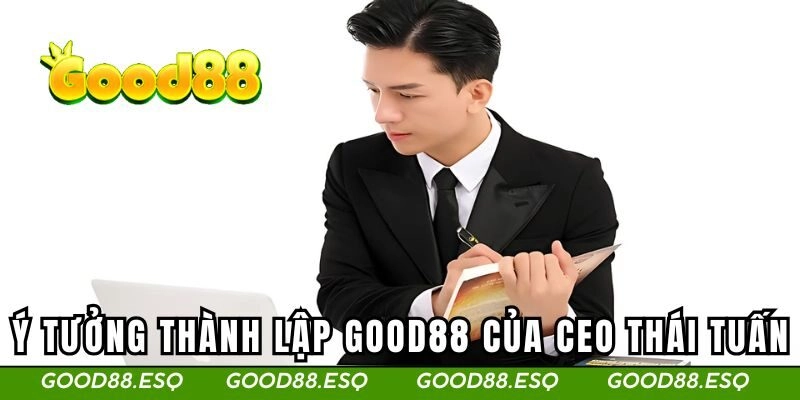 CEO Thái Tuấn 2 Ý tưởng thành lập thương hiệu GOOD88