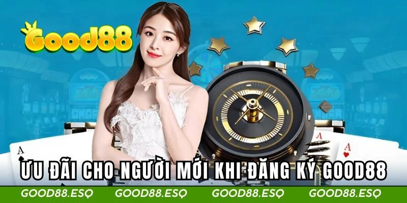 Ưu đãi hấp dẫn cho người mới khi đăng ký GOOD88