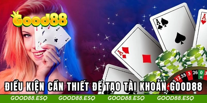 Điều kiện cần thiết để tạo tài khoản GOOD88