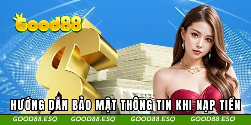Hướng dẫn bảo mật thông tin khi nạp tiền tại GOOD88