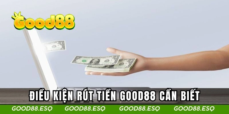 Rút Tiền Good88 1 Điều kiện rút tiền Good88 anh em cần biết