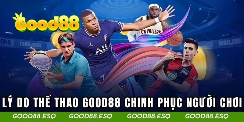 Thể Thao Good88 3 Lý do thể thao tại Good88 chinh phục được khách hàng